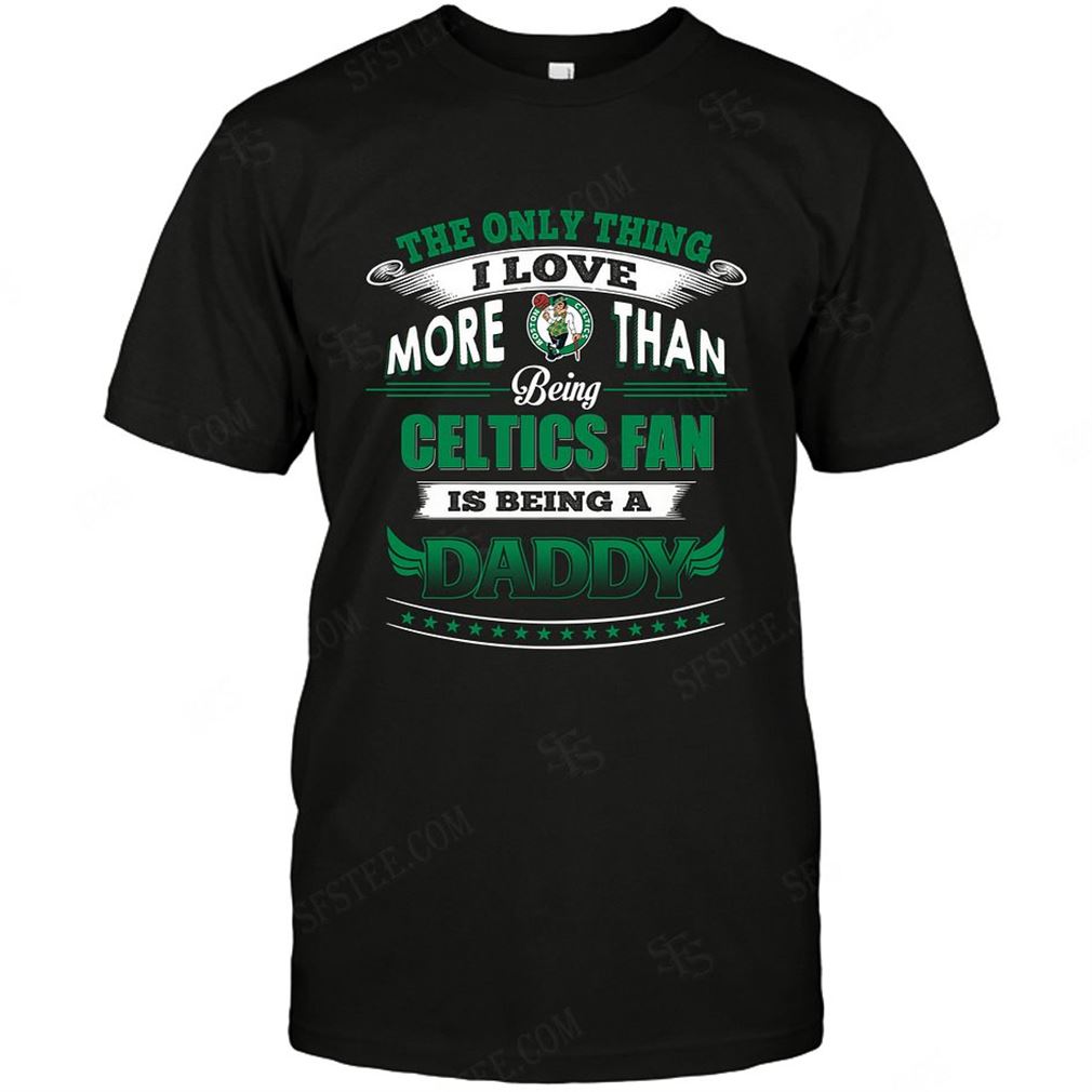 Nba Boston Celtics Only Thing I Love More Than Being Daddy T-shirt Hoodie V-neck Size Up To 5xl