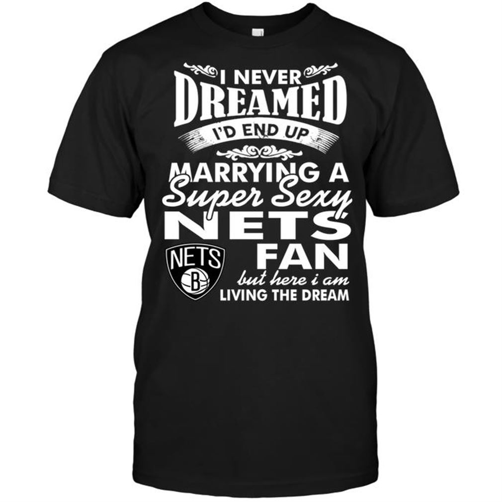 Nba Brooklyn Nets I Never Dreamed Id End Up Marrying A Super Sexy Nets Fan T-shirt Hoodie Tank Top Size Up To 5xl