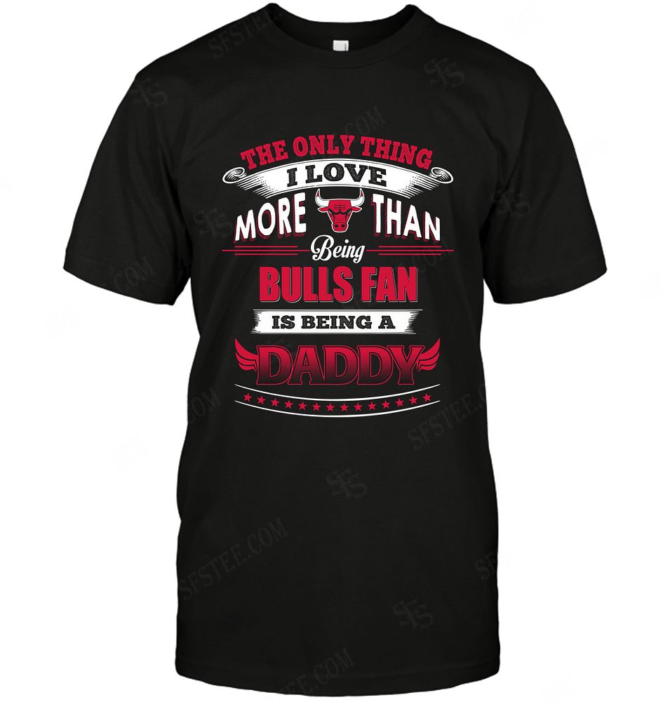 Nba Chicago Bulls Only Thing I Love More Than Being Daddy Tshirt Size Up To 5xl