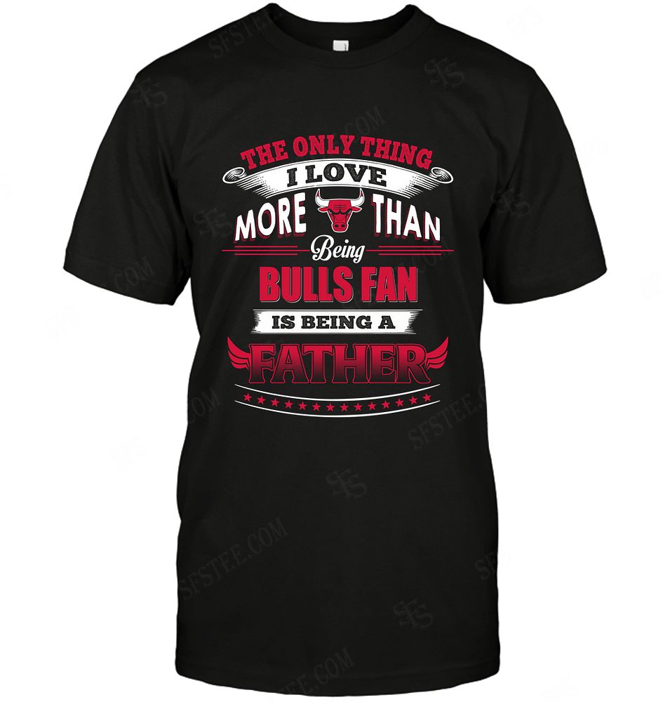 Nba Chicago Bulls Only Thing I Love More Than Being Father Tshirt Size Up To 5xl