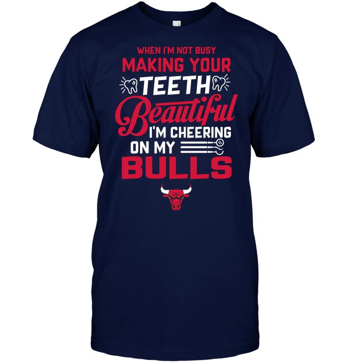 Nba Chicago Bulls When Im Not Busy Making Your Teeth Beautiful Im Cheering On My Bulls T-shirt Size Up To 5xl