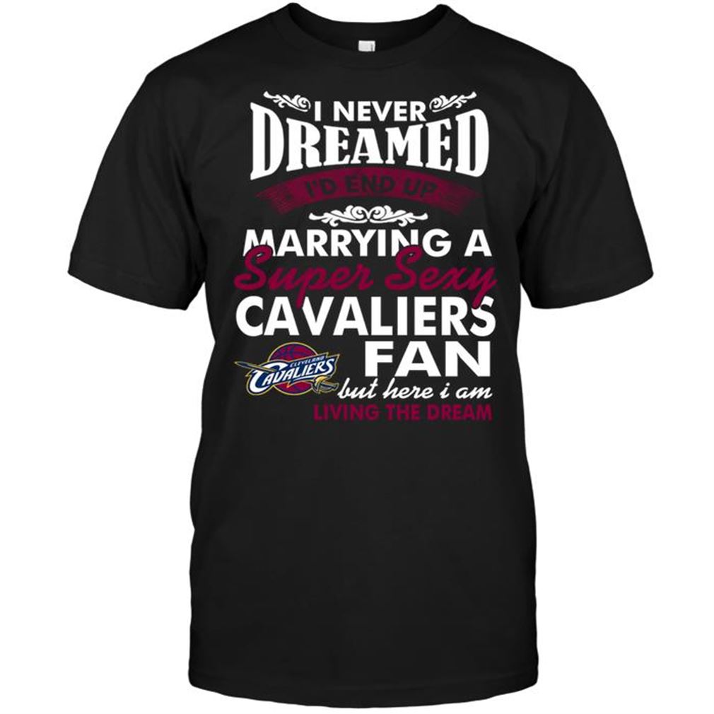 Nba Cleveland Cavaliers I Never Dreamed Id End Up Marrying A Super Sexy Cavaliers Fan T-shirt Hoodie Tank Top Size Up To 5xl