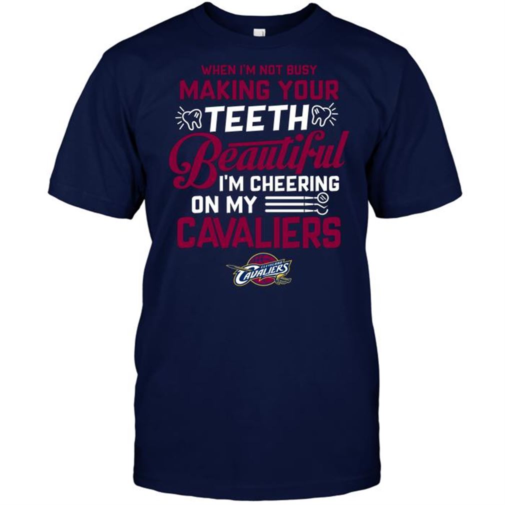 Nba Cleveland Cavaliers When Im Not Busy Making Your Teeth Beautiful Im Cheering On My Cavaliers T-shirt Hoodie Tank Top Size Up To 5xl