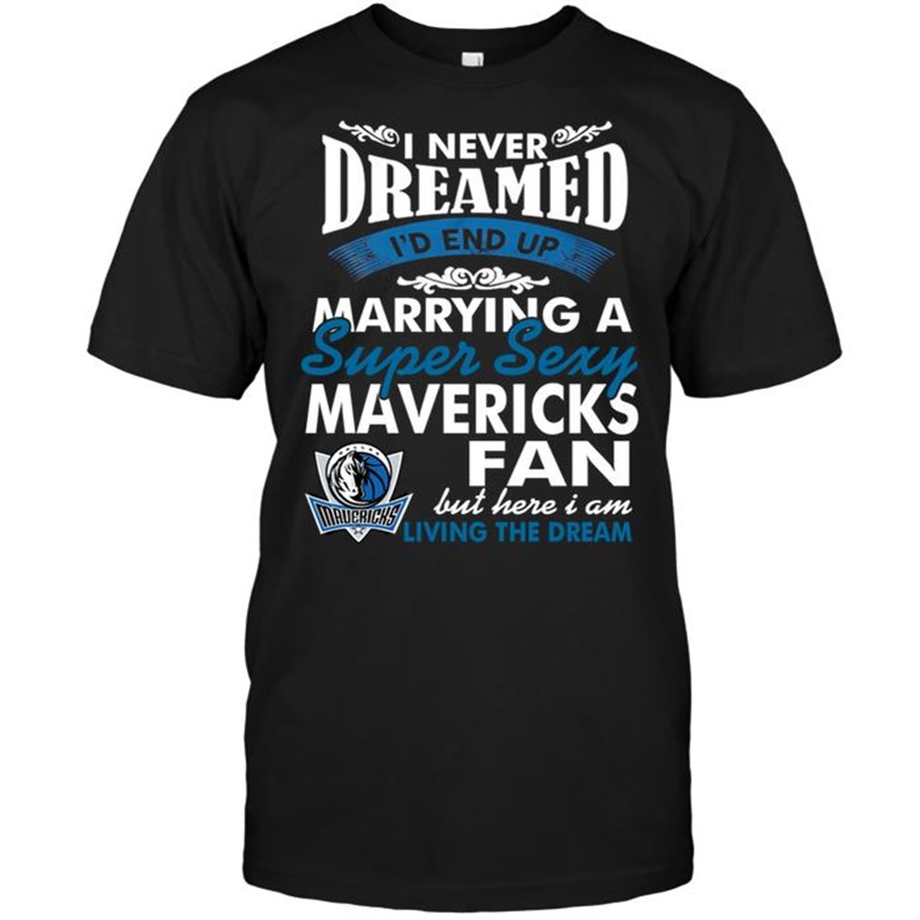 Nba Dallas Mavericks I Never Dreamed Id End Up Marrying A Super Sexy Mavericks Fan T-shirt Hoodie Tank Top Size Up To 5xl