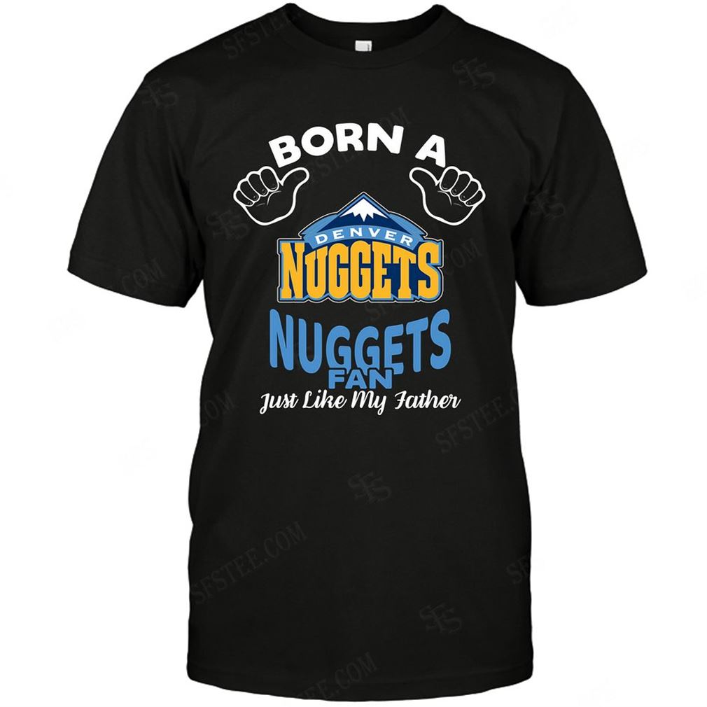 Nba Denver Nuggets Born A Fan Just Like My Father Shirt Hoodie Tank Top Size Up To 5xl