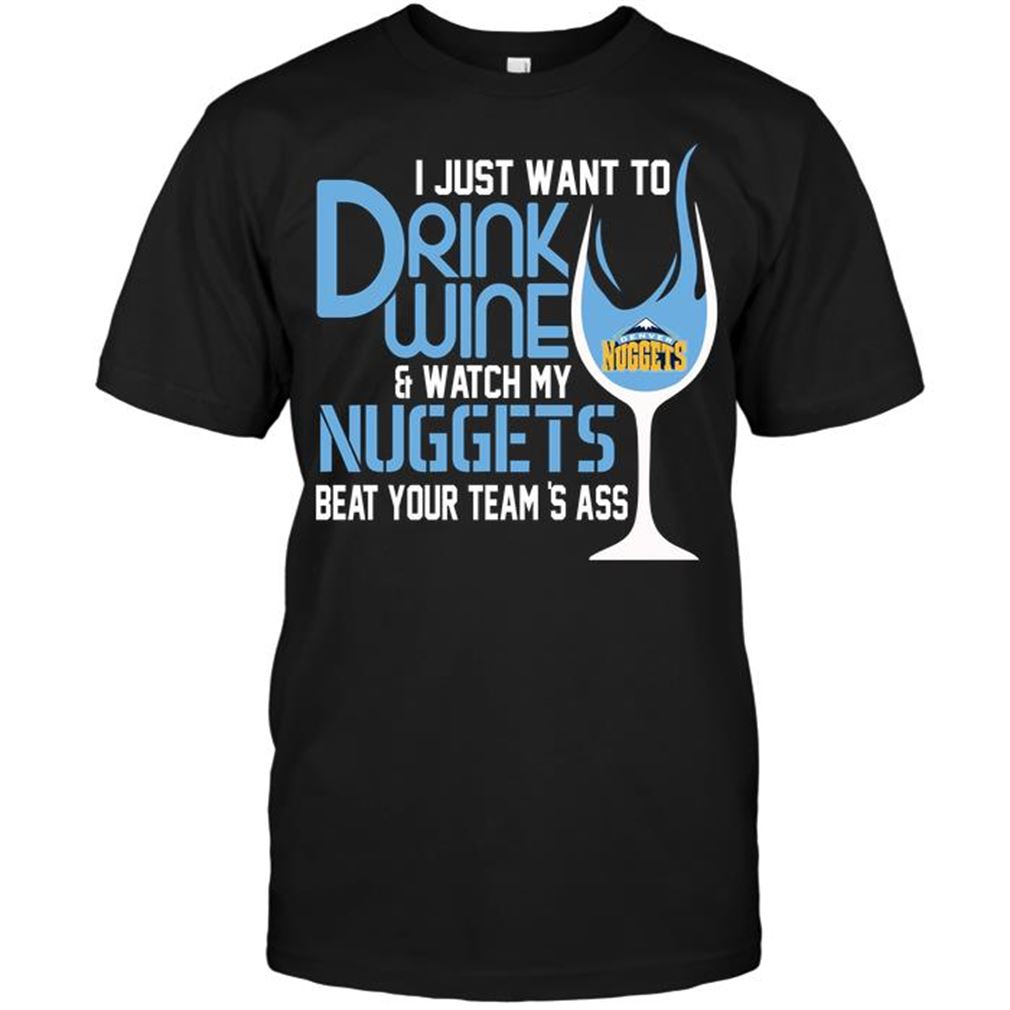 Nba Denver Nuggets I Just Want To Drink Wine Watch My Nuggets Beat Your Teams Ass Shirts Hoodie Tank Top Size Up To 5xl