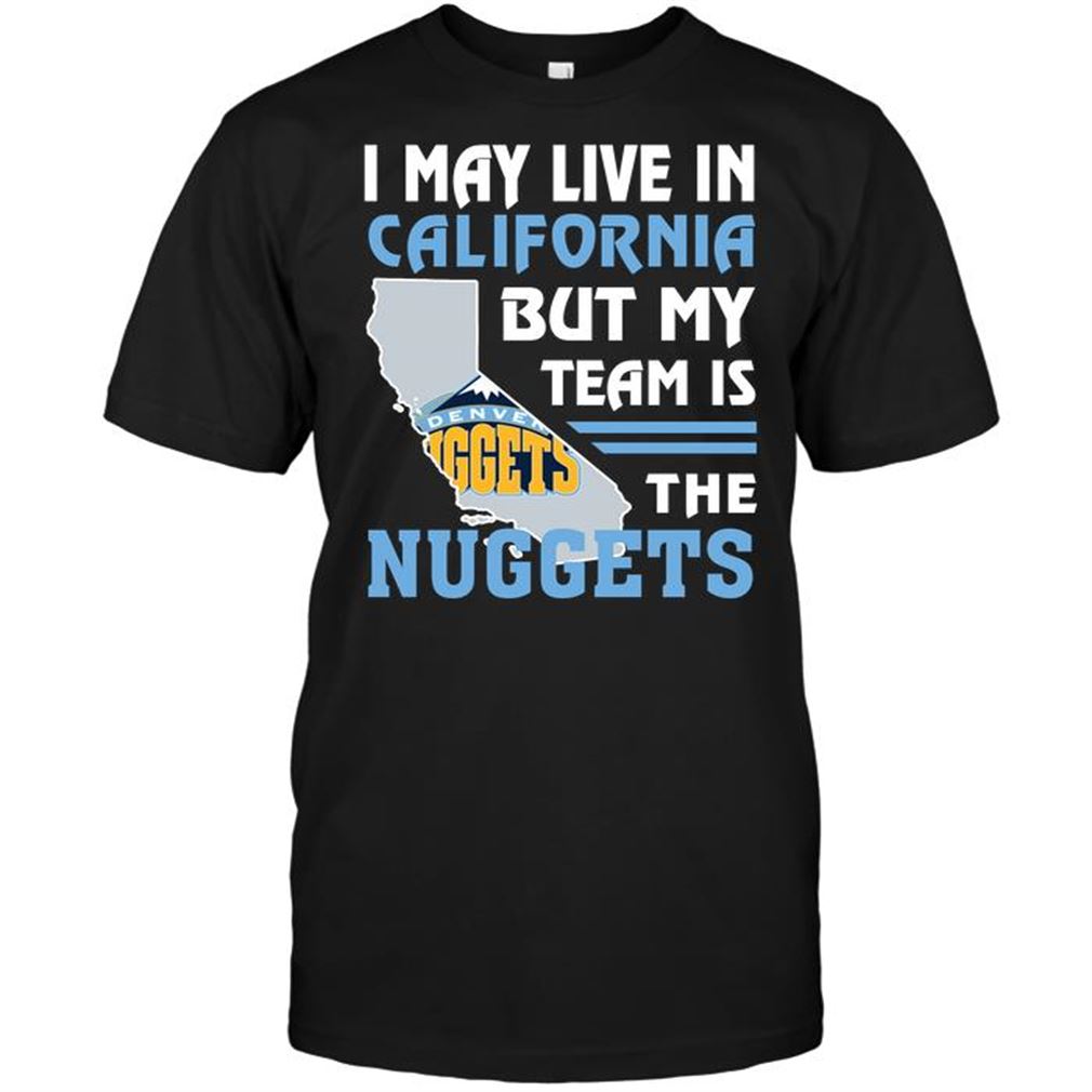 Nba Denver Nuggets I May Live In California But My Team Is The Nuggets Tshirt Hoodie Tank Top Size Up To 5xl