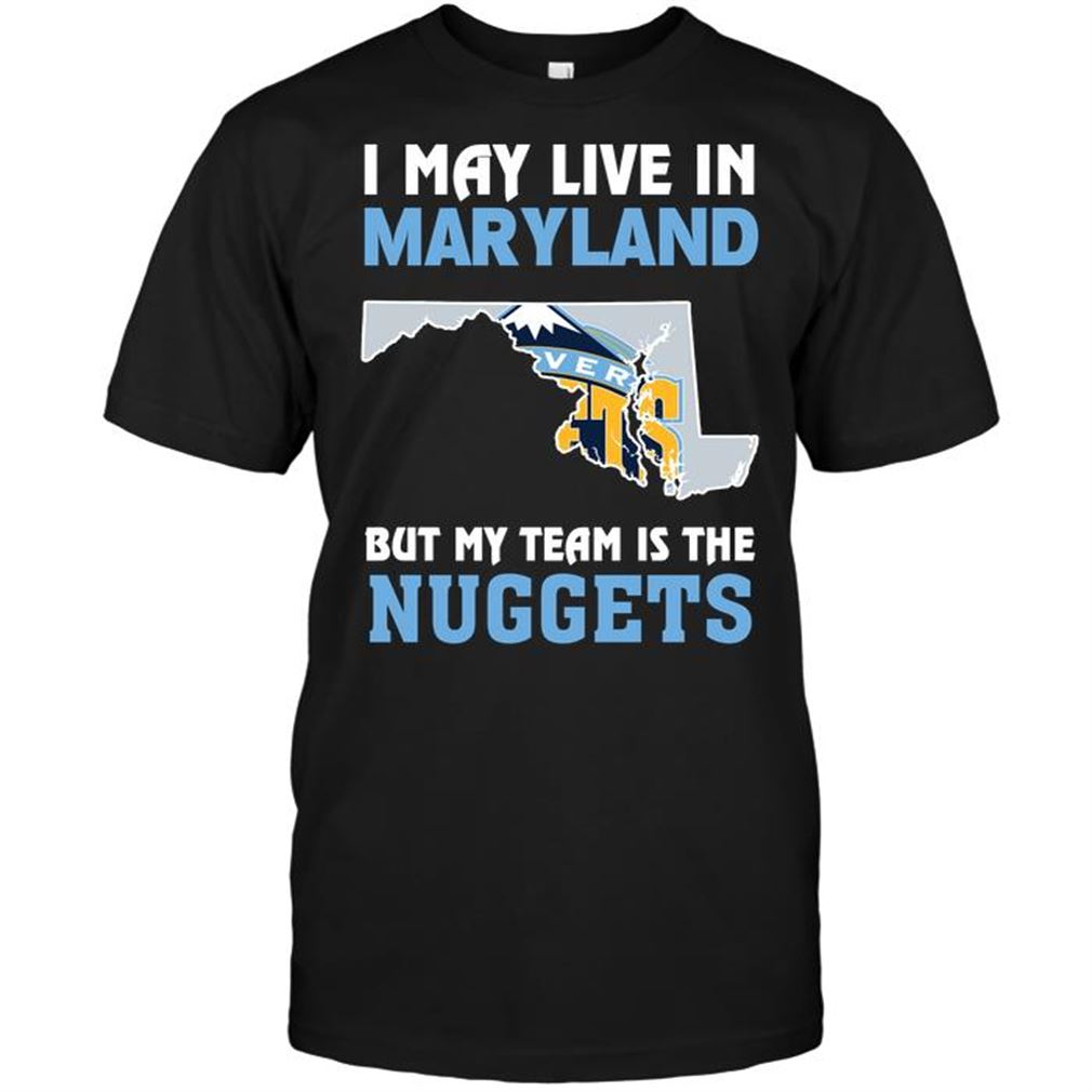 Nba Denver Nuggets I May Live In Maryland But My Team Is The Nuggets Tee Hoodie Tank Top Size Up To 5xl