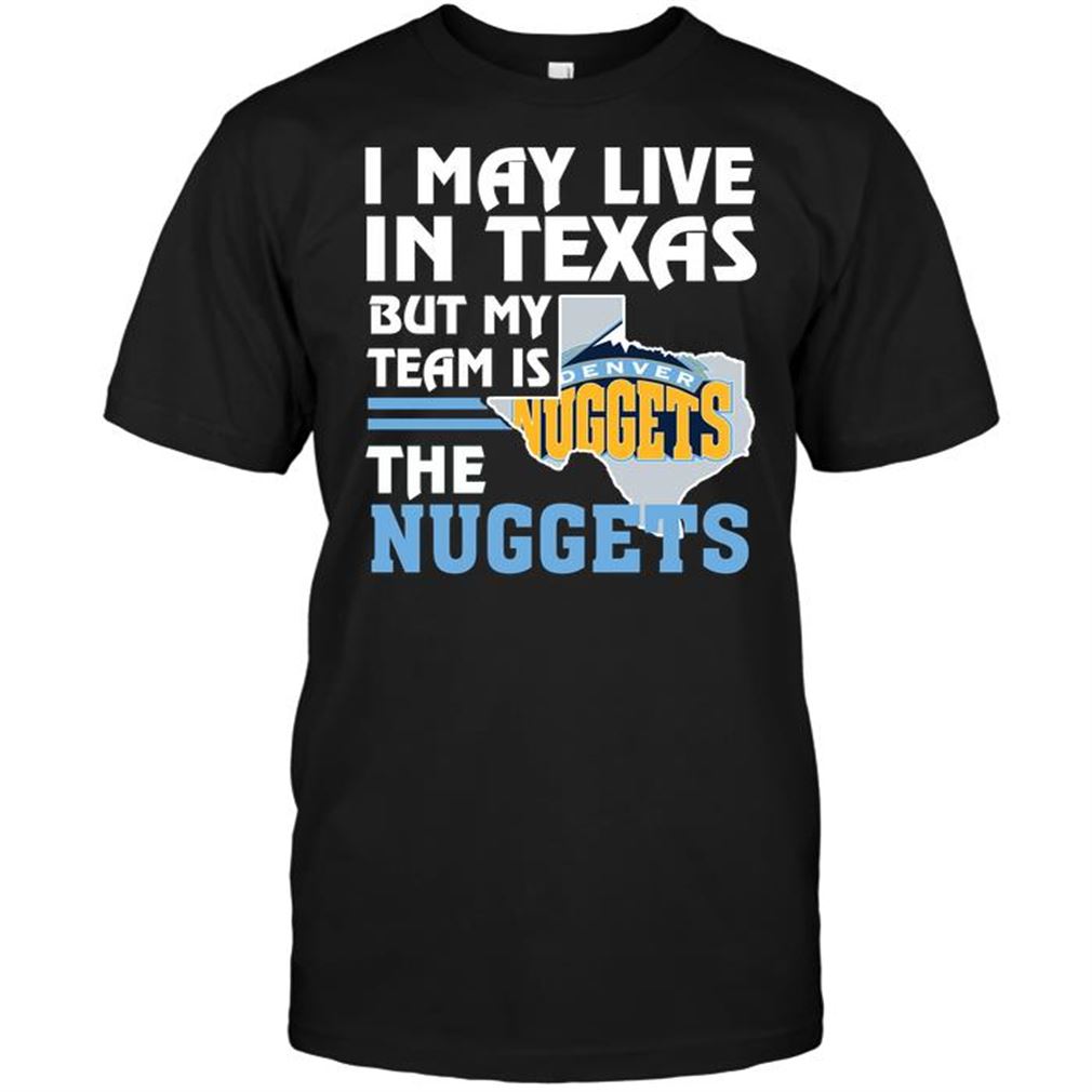 Nba Denver Nuggets I May Live In Texas But My Team Is The Nuggets Tee Hoodie Tank Top Size Up To 5xl