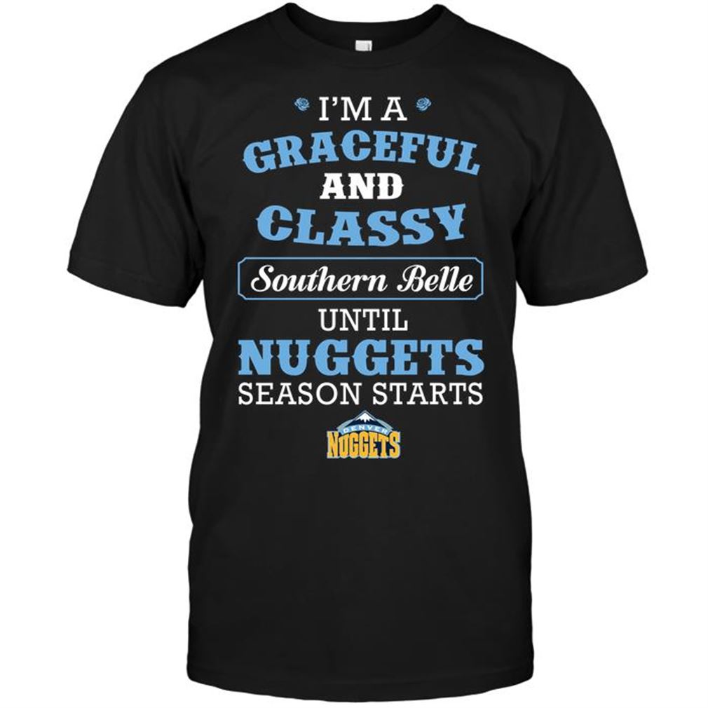 Nba Denver Nuggets Im A Graceful And Classy Southern Belle Until Nuggets Season Starts Tee Hoodie Tank Top Size Up To 5xl