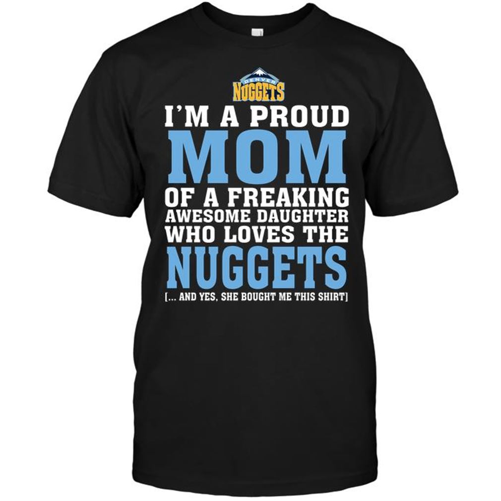 Nba Denver Nuggets Im A Proud Mom Of A Freaking Awesome Daughter Who Loves The Nuggets T Shirt Hoodie Tank Top Size Up To 5xl