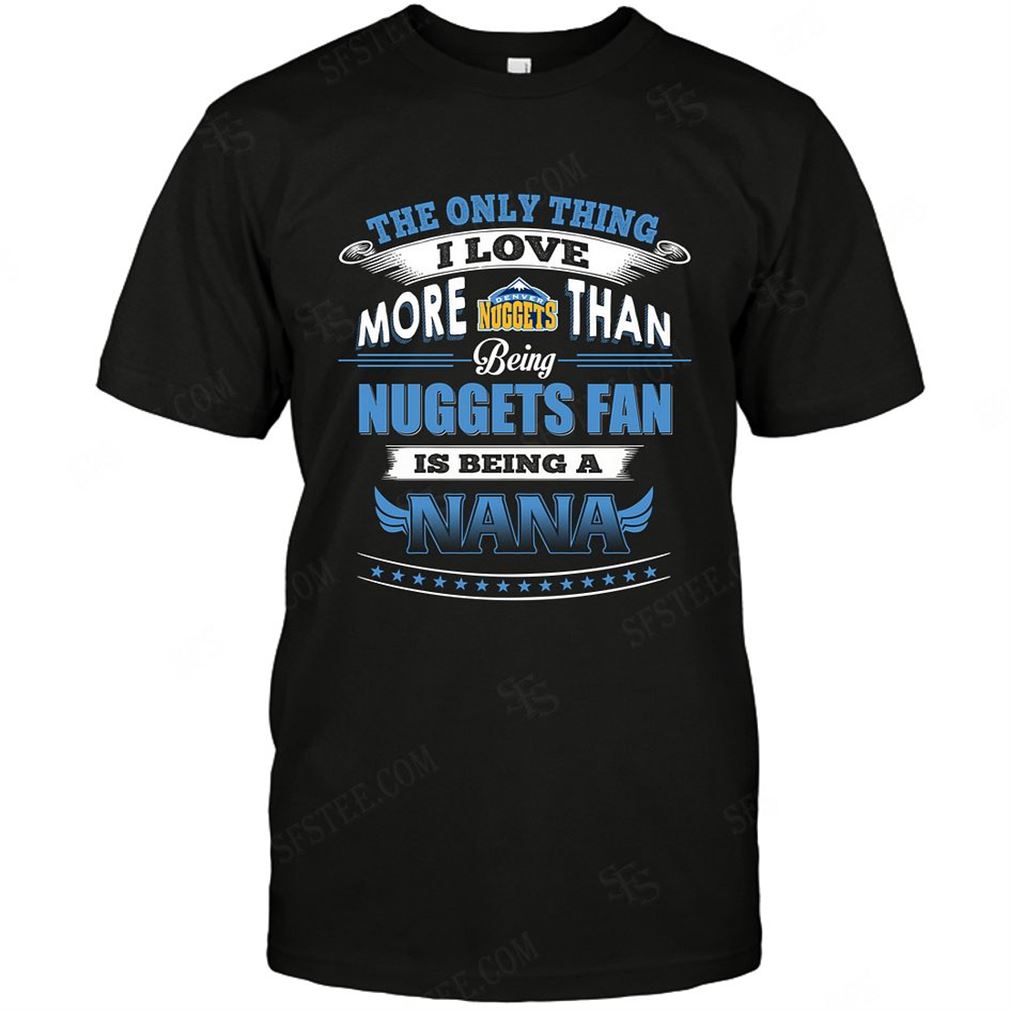 Nba Denver Nuggets Only Thing I Love More Than Being Nana Shirts Hoodie Tank Top Size Up To 5xl