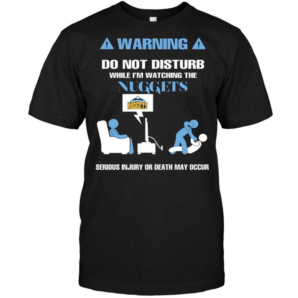 Nba Denver Nuggets Warning Do Not Disturb While Im Watching The Nuggets Serious Injury Or T Shirts Hoodie Tank Top Size Up To 5xl