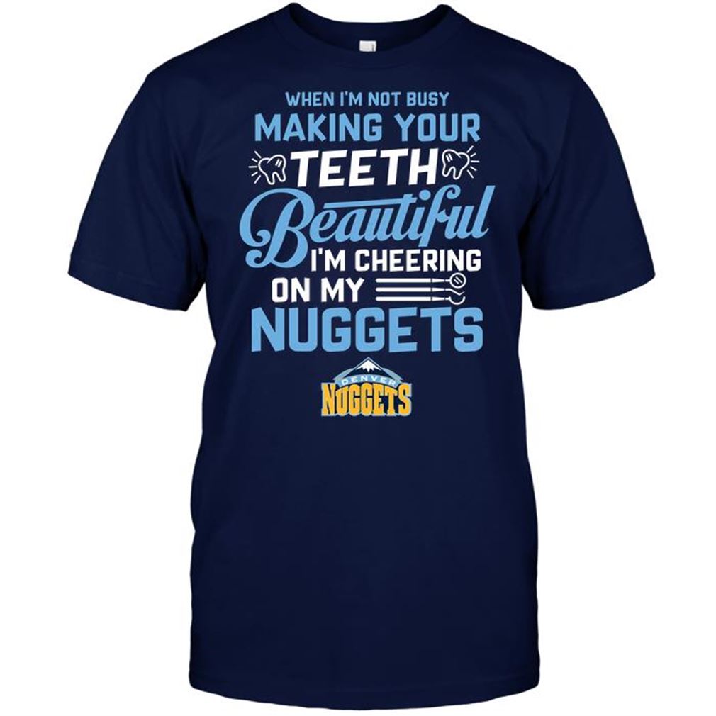 Nba Denver Nuggets When Im Not Busy Making Your Teeth Beautiful Im Cheering On My Nuggets Tee Hoodie Tank Top Size Up To 5xl