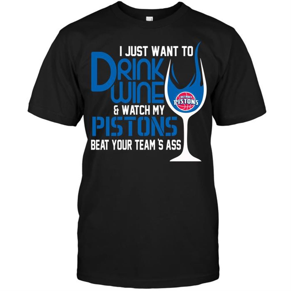 Nba Detroit Pistons I Just Want To Drink Wine Watch My Pistons Beat Your Teams Ass T Shirt Hoodie Vneck Size Up To 5xl