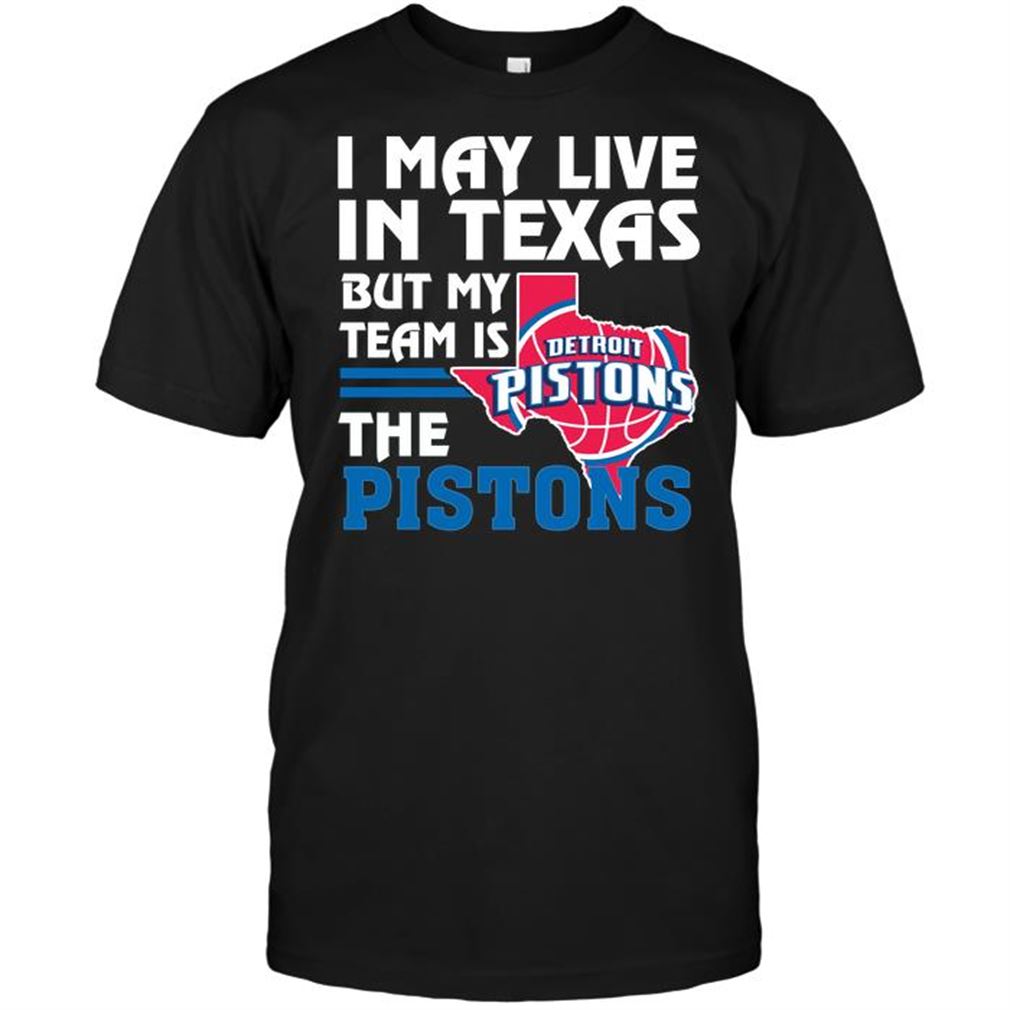 Nba Detroit Pistons I May Live In Texas But My Team Is The Pistons Tshirt Hoodie Vneck Size Up To 5xl