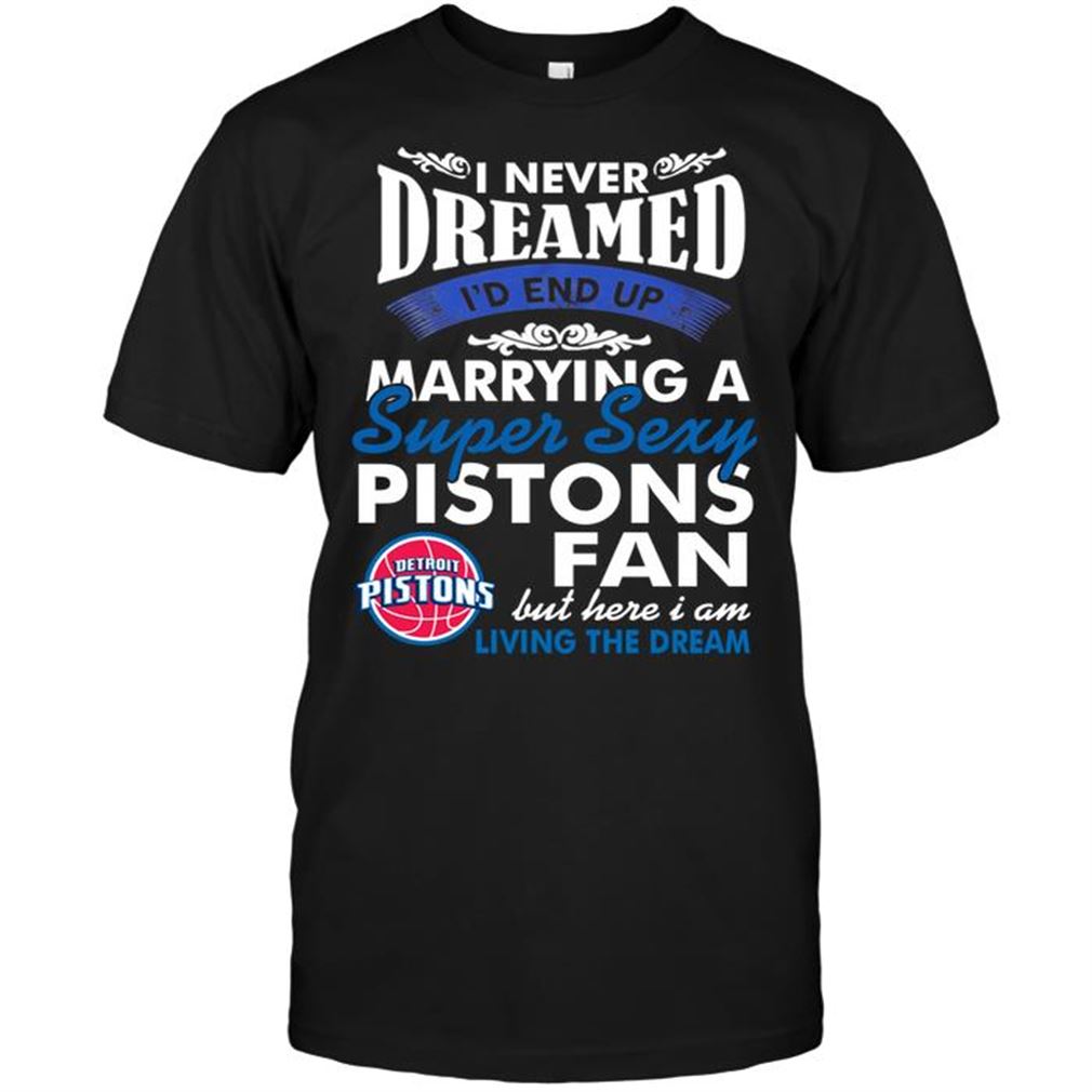 Nba Detroit Pistons I Never Dreamed Id End Up Marrying A Super Sexy Pistons Fan Shirt Hoodie Vneck Size Up To 5xl