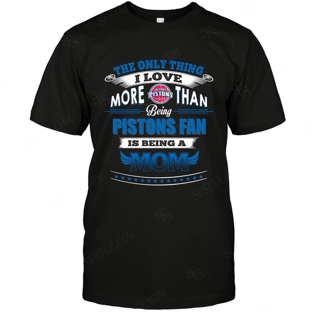 Nba Detroit Pistons Only Thing I Love More Than Being Mom Tee Hoodie Vneck Size Up To 5xl