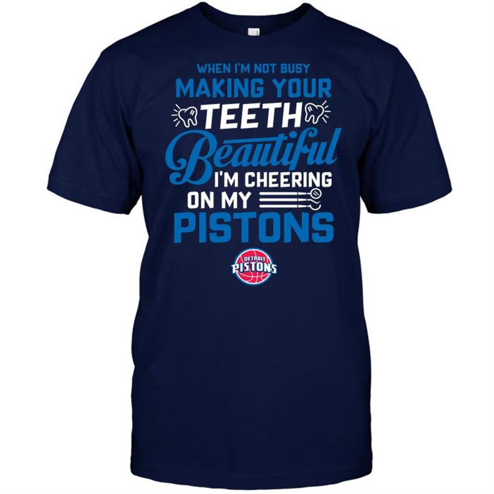 Nba Detroit Pistons When Im Not Busy Making Your Teeth Beautiful Im Cheering On My Pistons Shirts Hoodie Vneck Size Up To 5xl