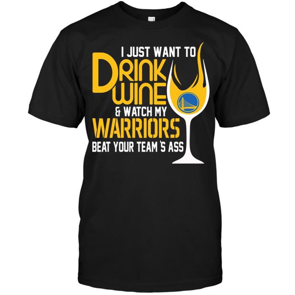 Nba Golden State Warriors I Just Want To Drink Wine Watch My Warriors Beat Your Teams Ass T Shirt Hoodie Tank Top Size Up To 5xl