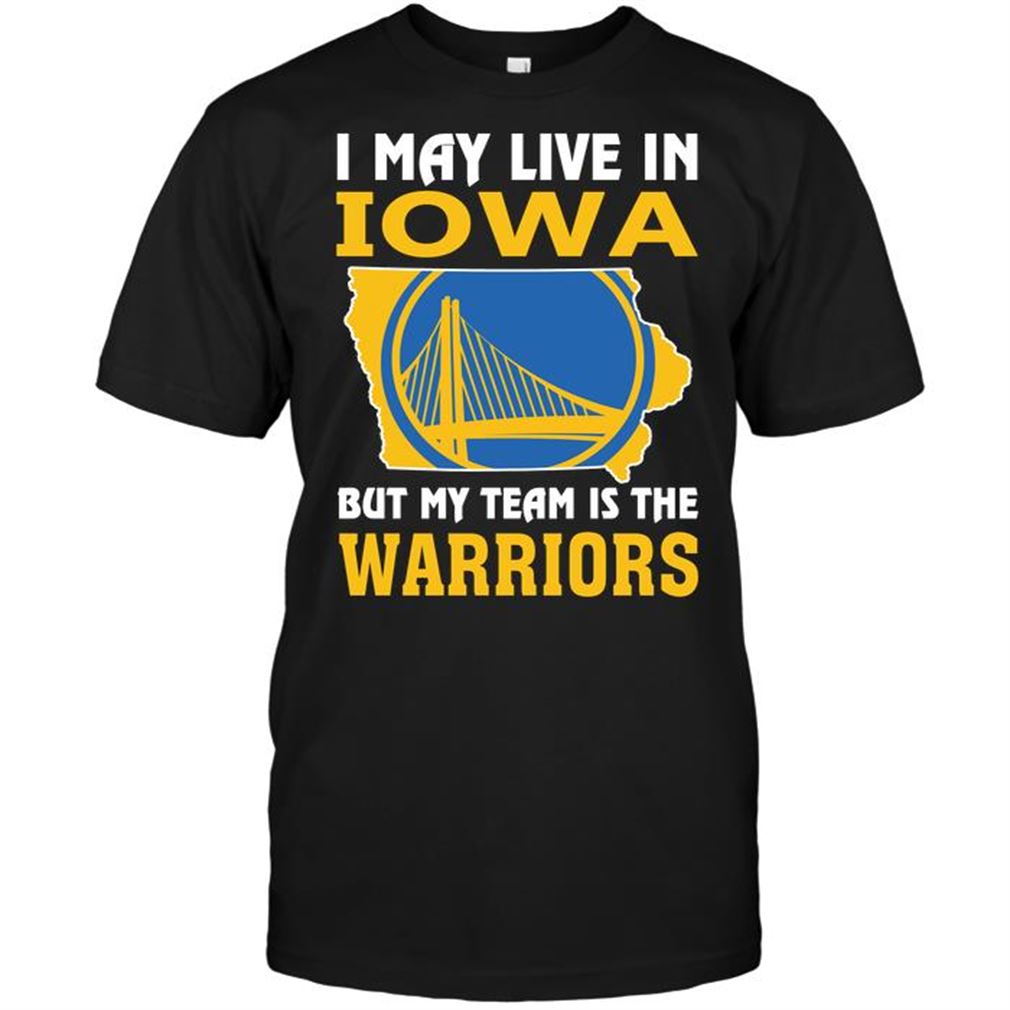 Nba Golden State Warriors I May Live In Iowa But My Team Is The Warriors Tshirt Hoodie Tank Top Size Up To 5xl