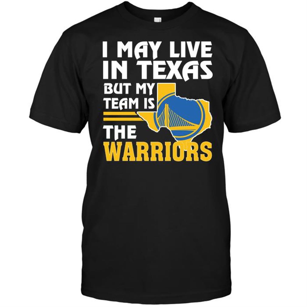 Nba Golden State Warriors I May Live In Texas But My Team Is The Warriors Shirts Hoodie Tank Top Size Up To 5xl