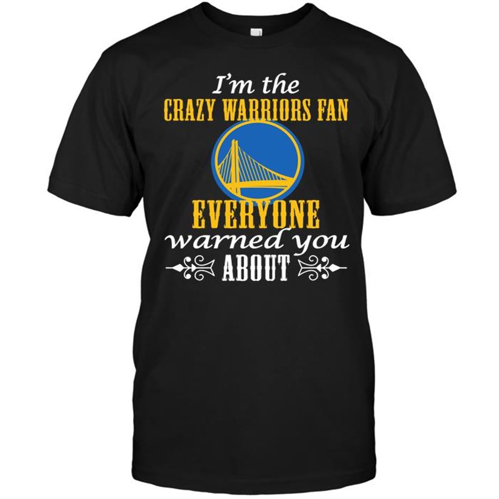 Nba Golden State Warriors Im The Crazy Warriors Fan Everyone Warned You About T Shirts Hoodie Tank Top Size Up To 5xl