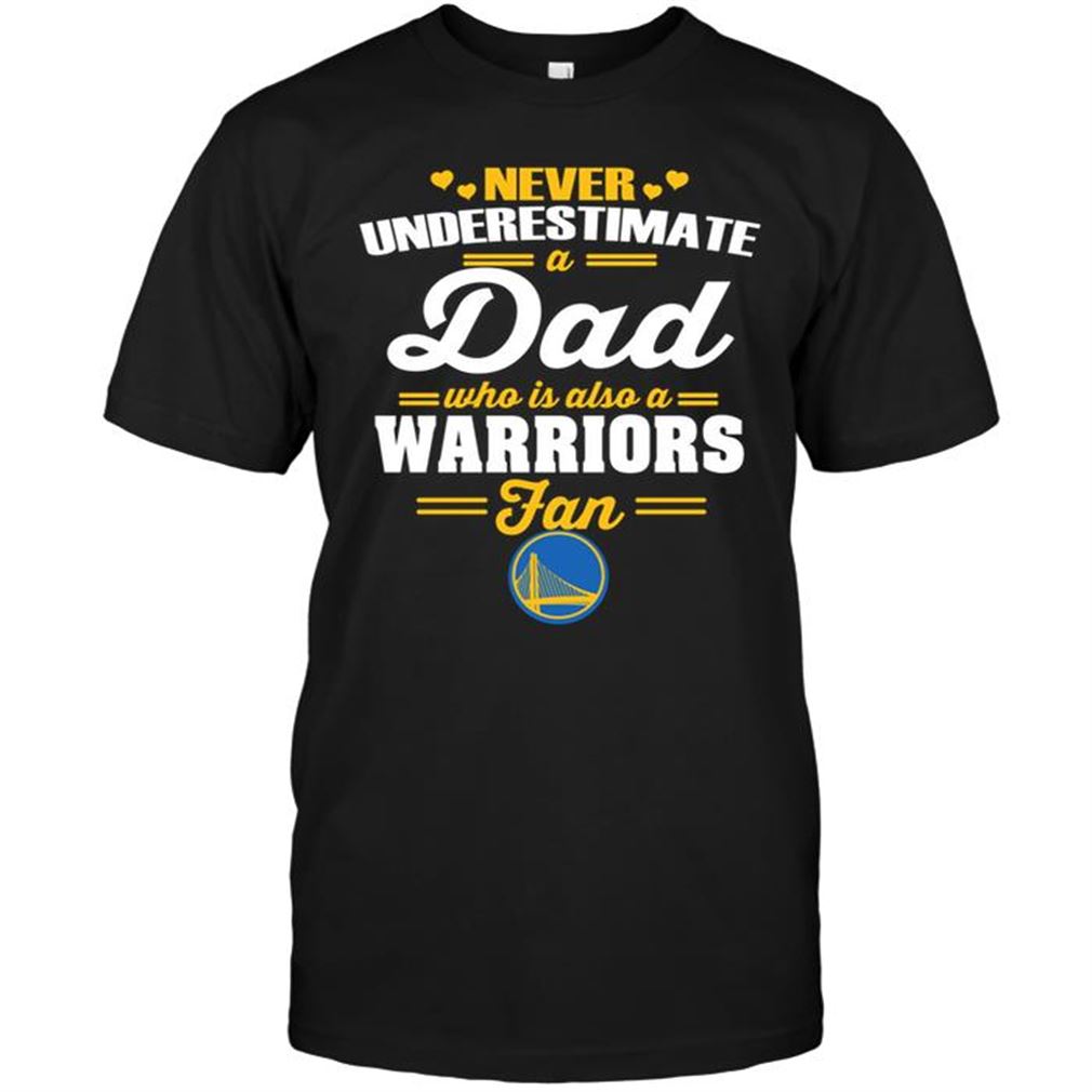 Nba Golden State Warriors Never Underestimate A Dad Who Is Also A Golden State Warriors Fan Tee Hoodie Tank Top Size Up To 5xl