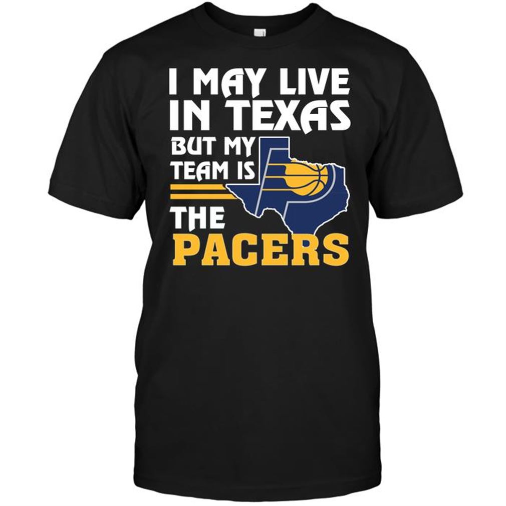 Nba Indiana Pacers I May Live In Texas But My Team Is The Pacers Shirts Hoodie Vneck Size Up To 5xl