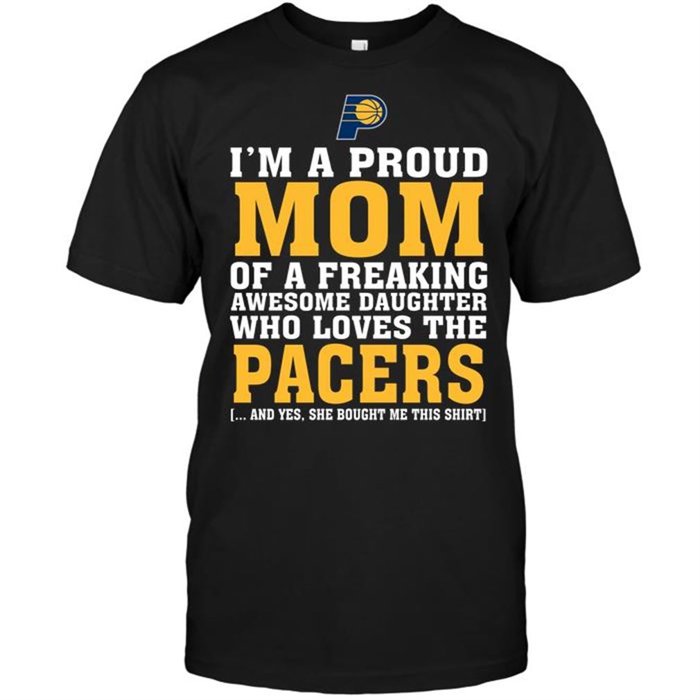 Nba Indiana Pacers Im A Proud Mom Of A Freaking Awesome Daughter Who Loves The Pacers Shirt Hoodie Vneck Size Up To 5xl