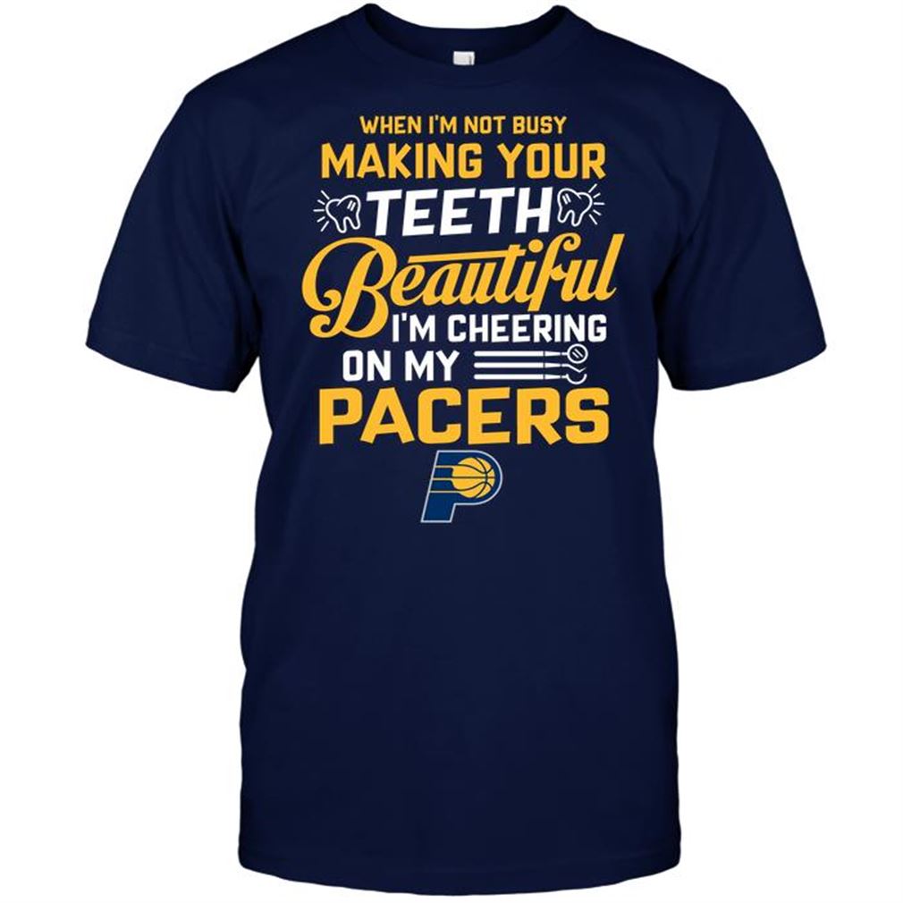 Nba Indiana Pacers When Im Not Busy Making Your Teeth Beautiful Im Cheering On My Pacers Tshirt Hoodie Vneck Size Up To 5xl