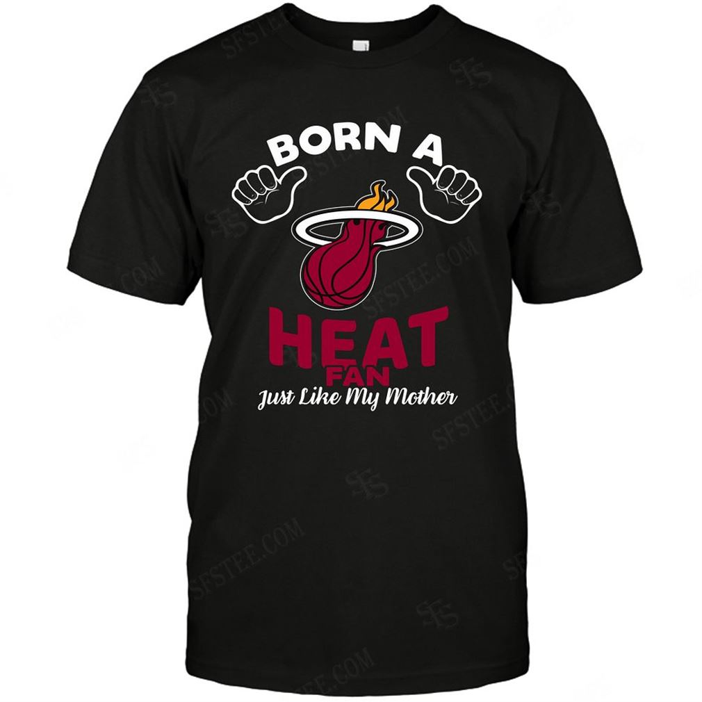 Nba Miami Heat Born A Fan Just Like My Mother Tee Hoodie Tank Top Size Up To 5xl