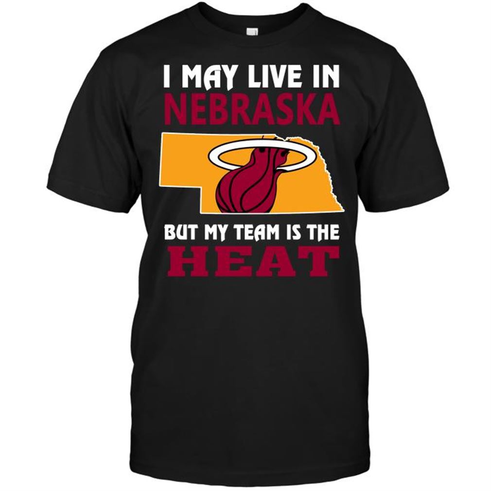 Nba Miami Heat I May Live In Nebraska But My Team Is The Heat-shirt Hoodie Tank Top Size Up To 5xl