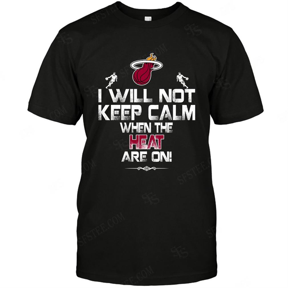 Nba Miami Heat I Will Not Keep Calm Shirt Hoodie Tank Top Size Up To 5xl