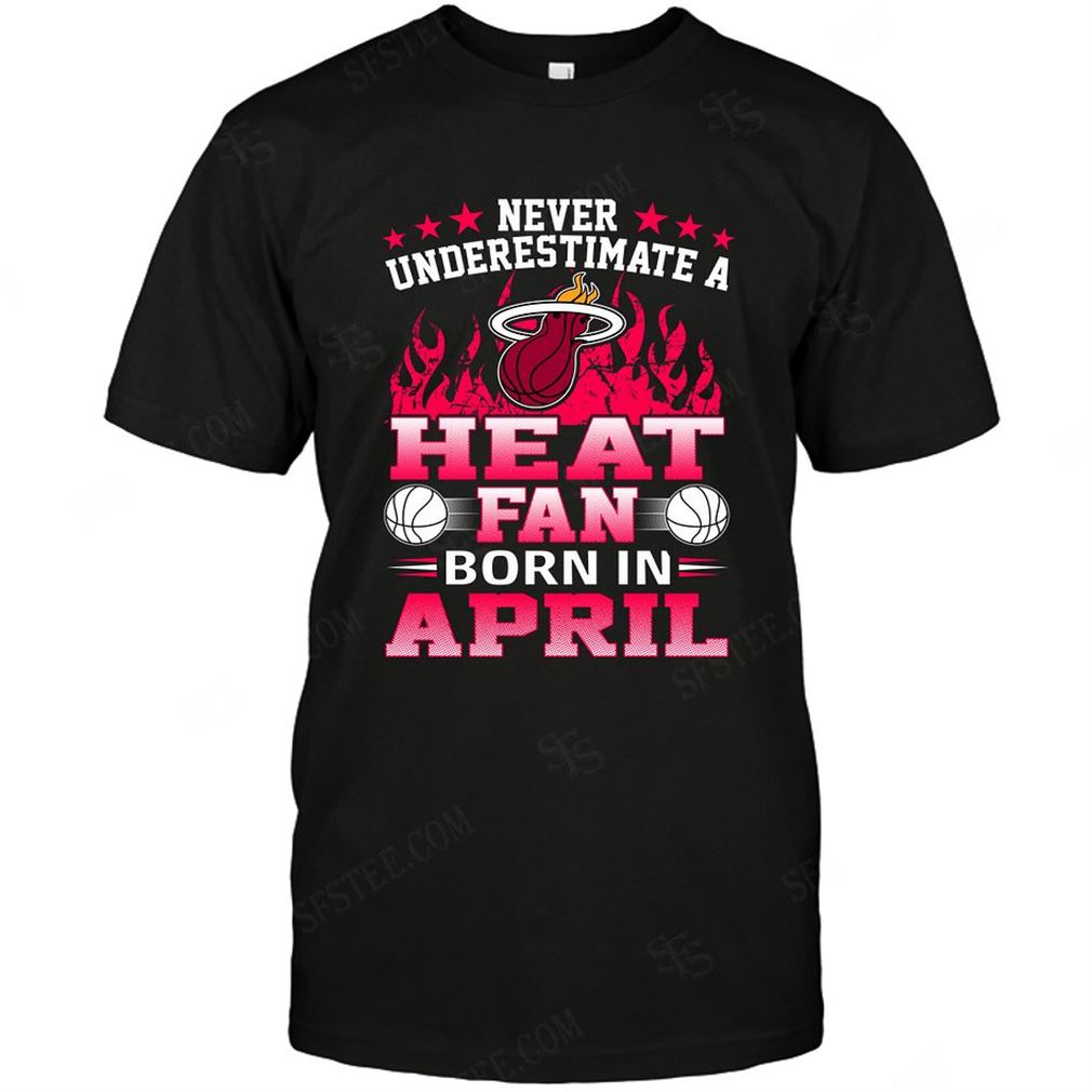 Nba Miami Heat Never Underestimate Fan Born In April 1 T-shirts Hoodie Tank Top Size Up To 5xl