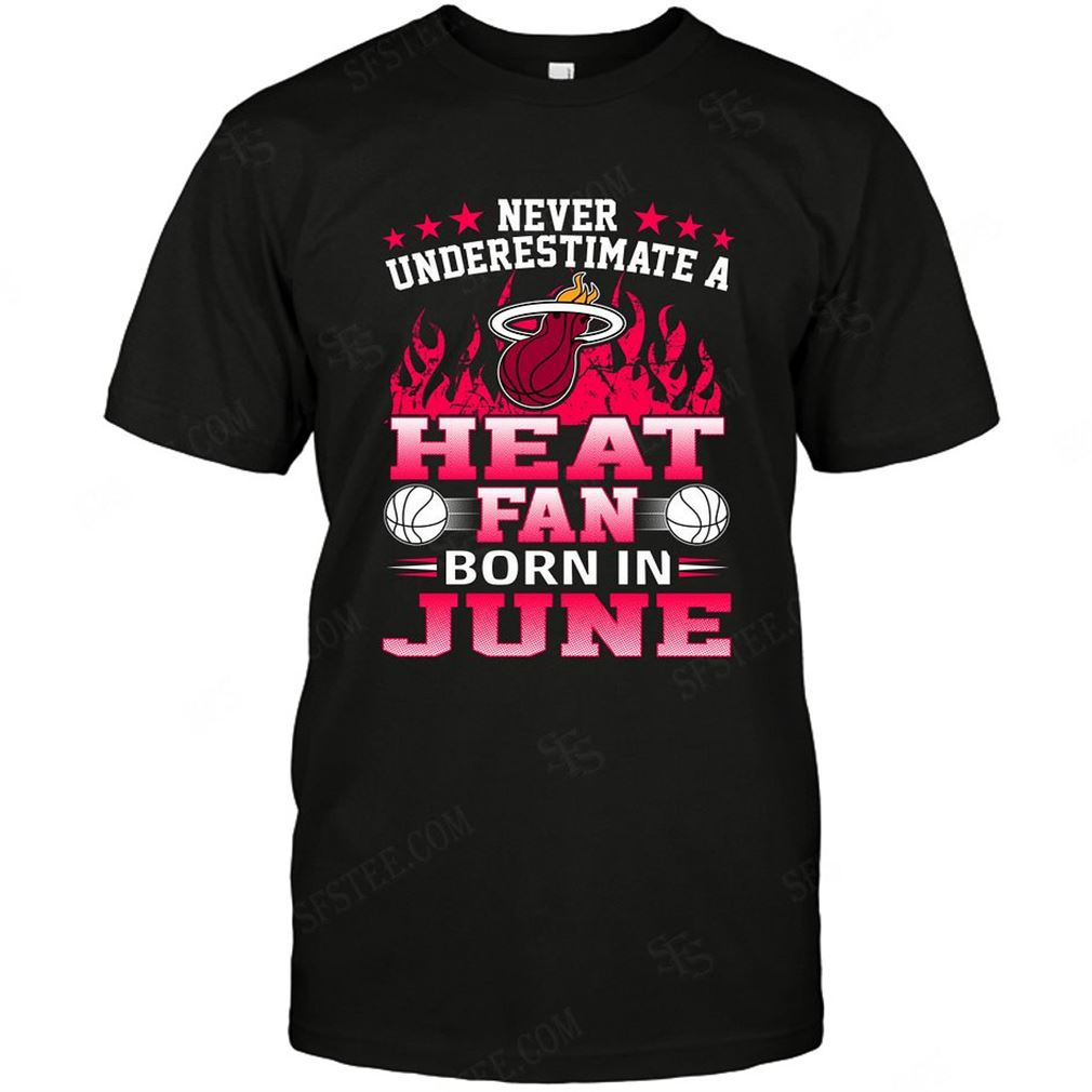 Nba Miami Heat Never Underestimate Fan Born In June 1 Shirt Hoodie Tank Top Size Up To 5xl