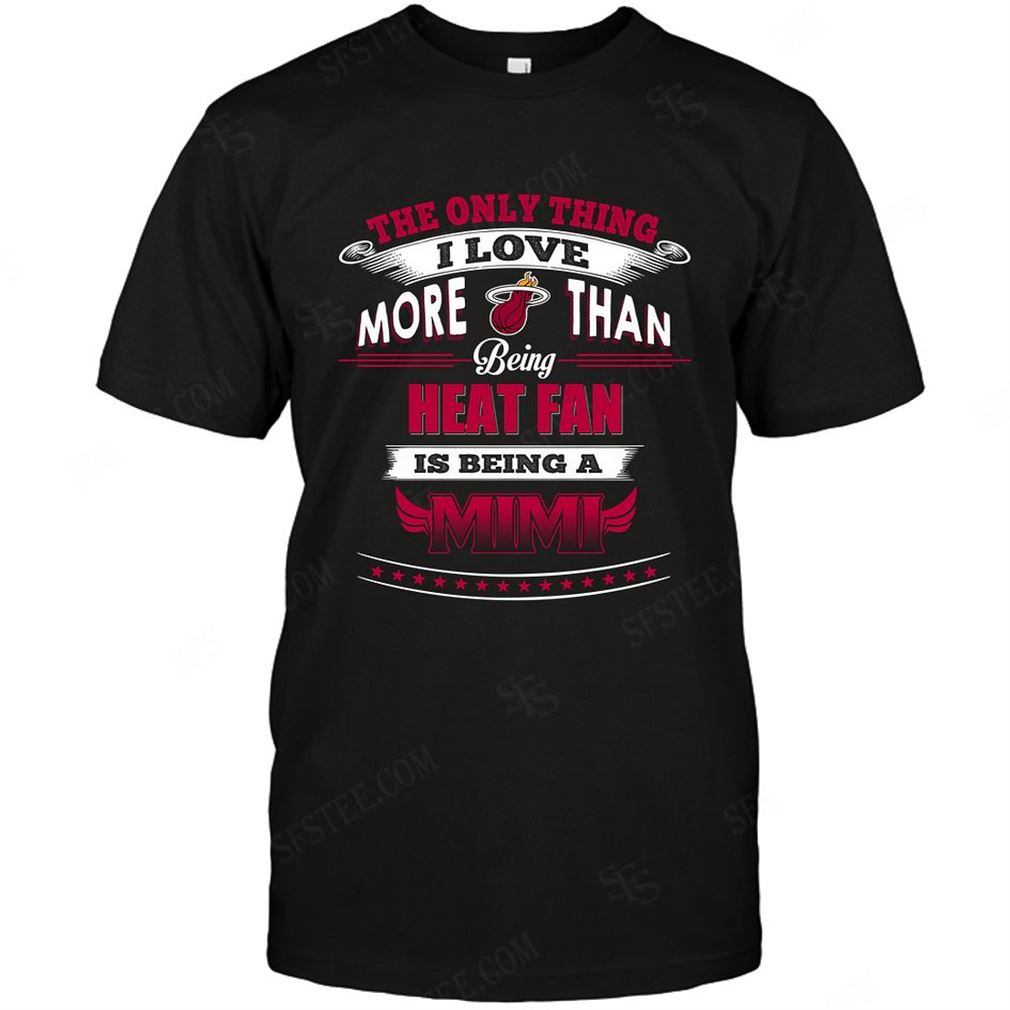 Nba Miami Heat Only Thing I Love More Than Being Mimi T-shirt Hoodie Tank Top Size Up To 5xl