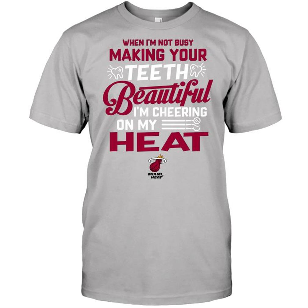 Nba Miami Heat When Im Not Busy Making Your Teeth Beautiful Im Cheering On My Heat Tshirt Hoodie Tank Top Size Up To 5xl