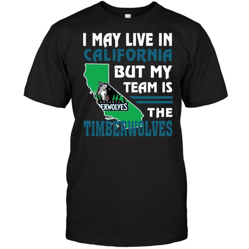 Nba Minnesota Timberwolves I May Live In California But My Team Is The Timberwolves Shirts Hoodie Tank Top Size Up To 5xl