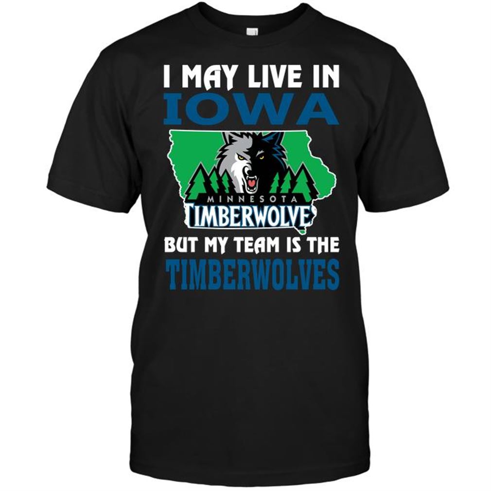 Nba Minnesota Timberwolves I May Live In Iowa But My Team Is The Timberwolves Shirt Hoodie Tank Top Size Up To 5xl