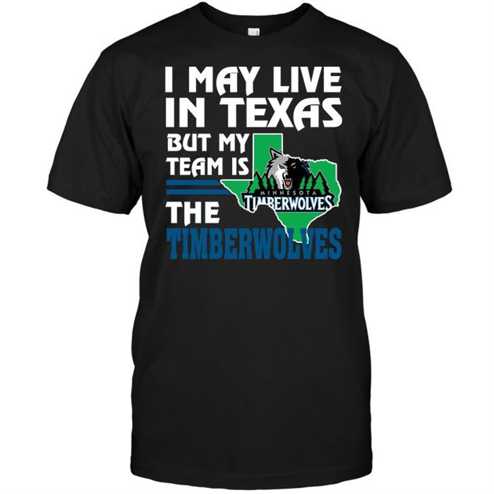 Nba Minnesota Timberwolves I May Live In Texas But My Team Is The Timberwolves T Shirt Hoodie Tank Top Size Up To 5xl