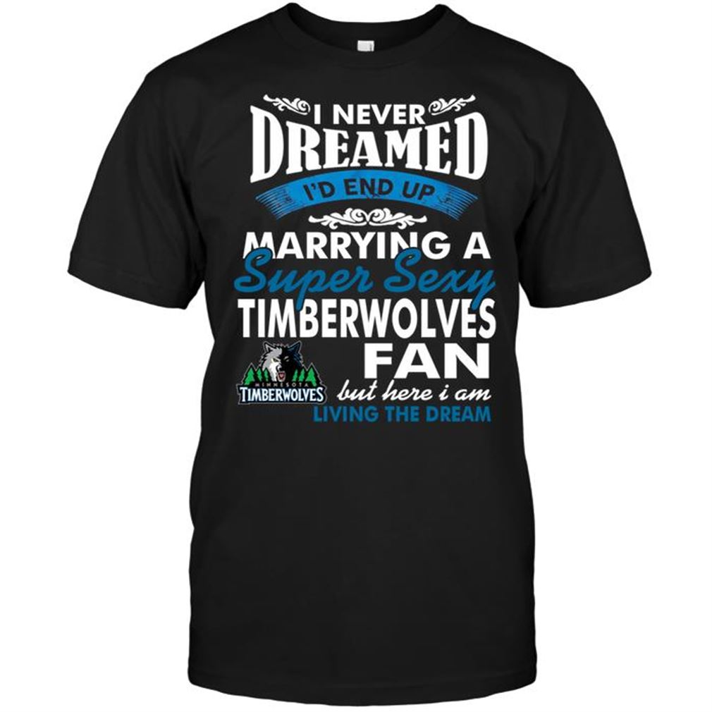 Nba Minnesota Timberwolves I Never Dreamed Id End Up Marrying A Super Sexy Timberwolves Fan Tee Hoodie Tank Top Size Up To 5xl