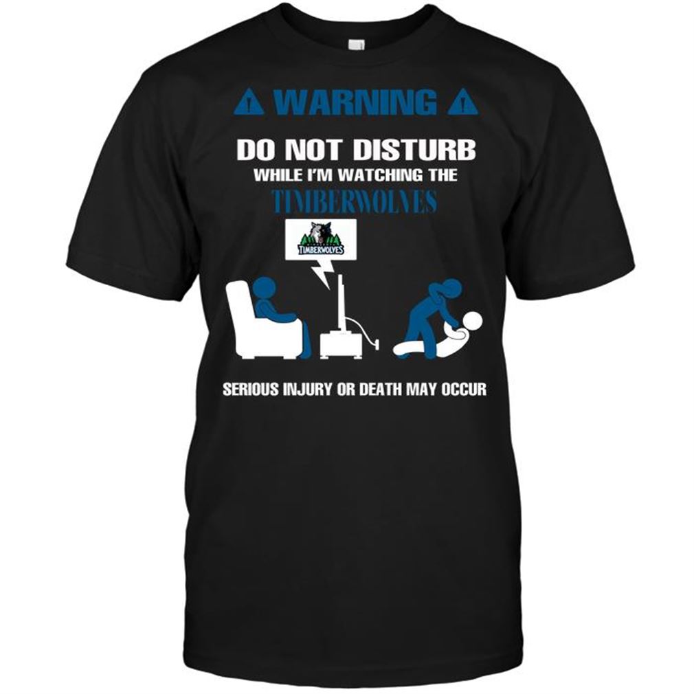 Nba Minnesota Timberwolves Warning Do Not Disturb While Im Watching The Timberwolves Serious Inju T Shirt Hoodie Tank Top Size Up To 5xl