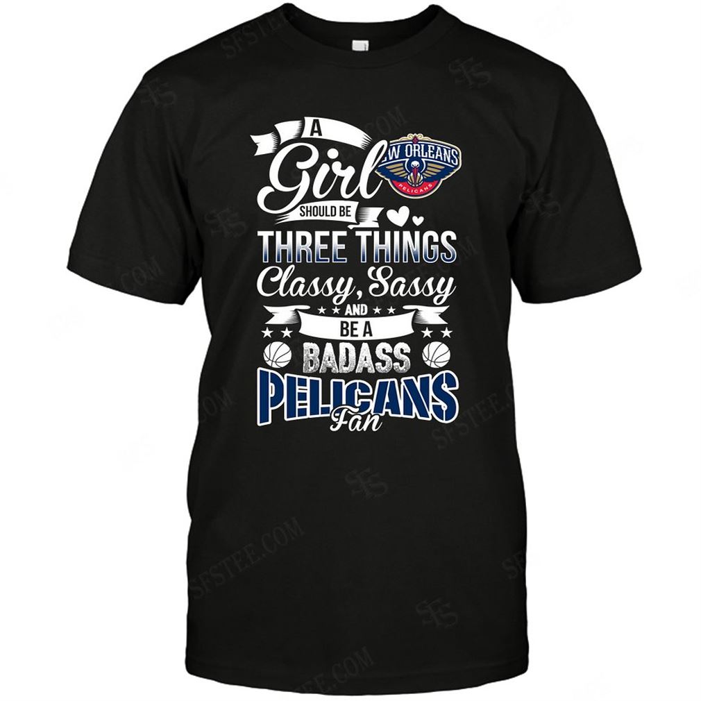 Nba New Orleans Pelicans A Girl Should Be Three Things T-shirt Hoodie V-neck Size Up To 5xl