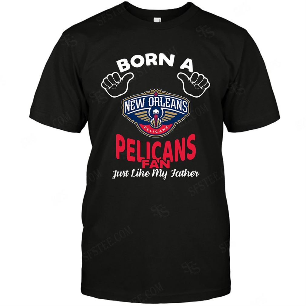 Nba New Orleans Pelicans Born A Fan Just Like My Father Tee Hoodie V-neck Size Up To 5xl