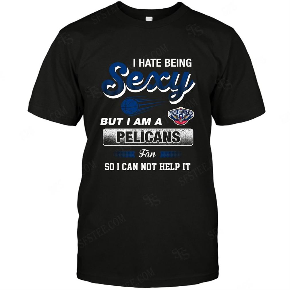 Nba New Orleans Pelicans I Hate Being Sexy Tshirt Hoodie V-neck Size Up To 5xl