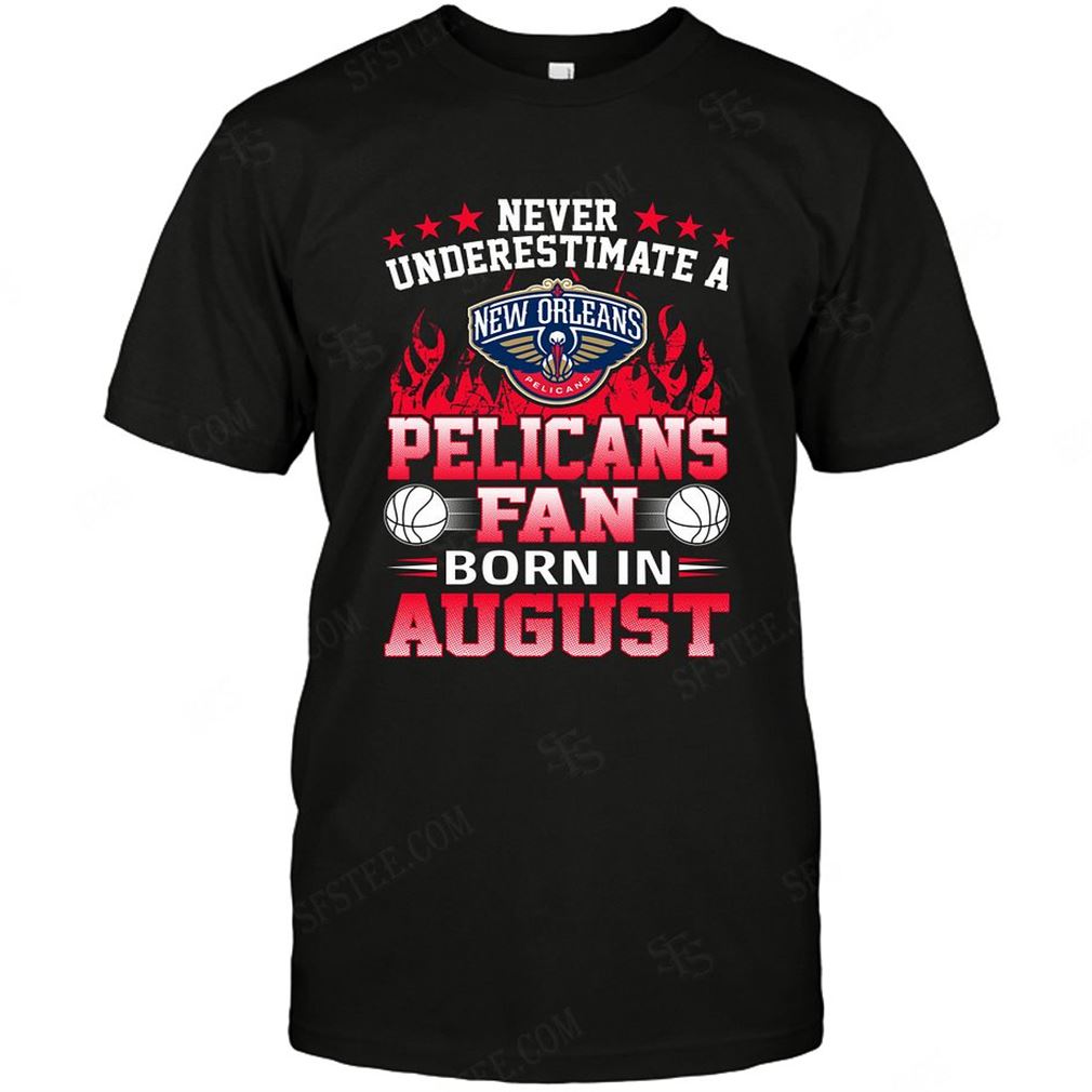 Nba New Orleans Pelicans Never Underestimate Fan Born In August 1 T-shirt Hoodie V-neck Size Up To 5xl