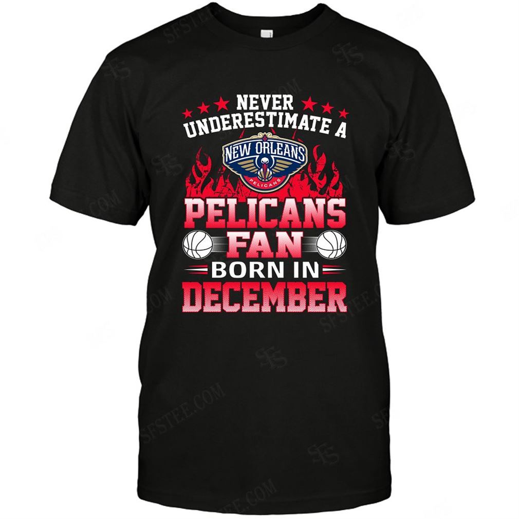 Nba New Orleans Pelicans Never Underestimate Fan Born In December 1 Tshirt Hoodie V-neck Size Up To 5xl