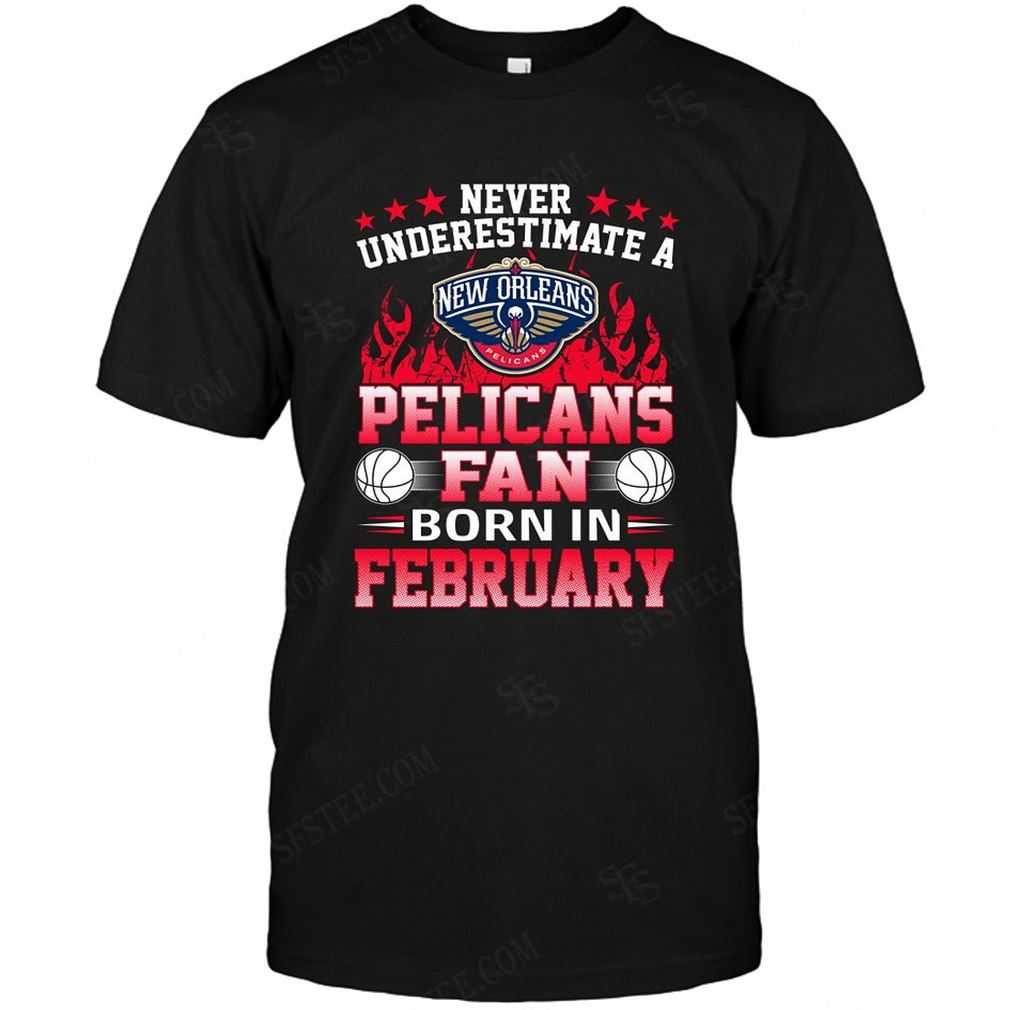 Nba New Orleans Pelicans Never Underestimate Fan Born In February 1 T-shirt Hoodie V-neck Size Up To 5xl