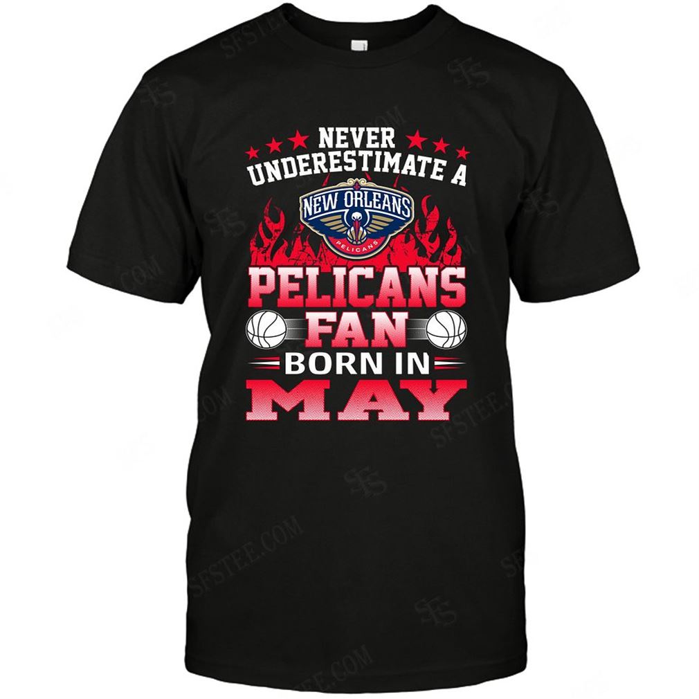 Nba New Orleans Pelicans Never Underestimate Fan Born In May 1 Tee Hoodie V-neck Size Up To 5xl